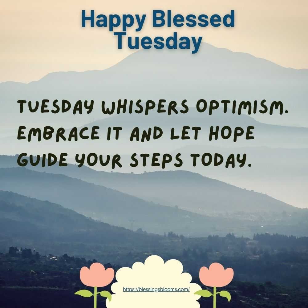 Tuesday whispers optimism. Embrace it and let hope guide your steps today.