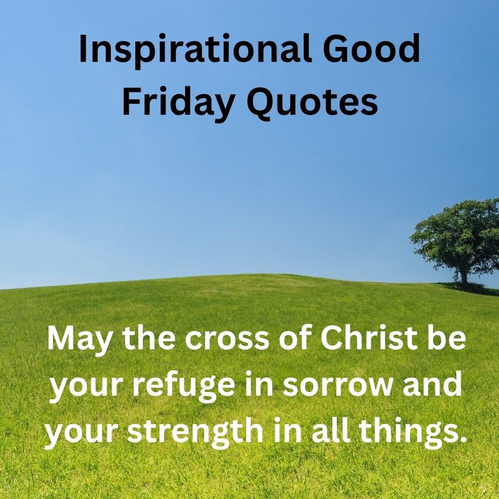 May the cross of Christ be your refuge in sorrow and your strength in all things.