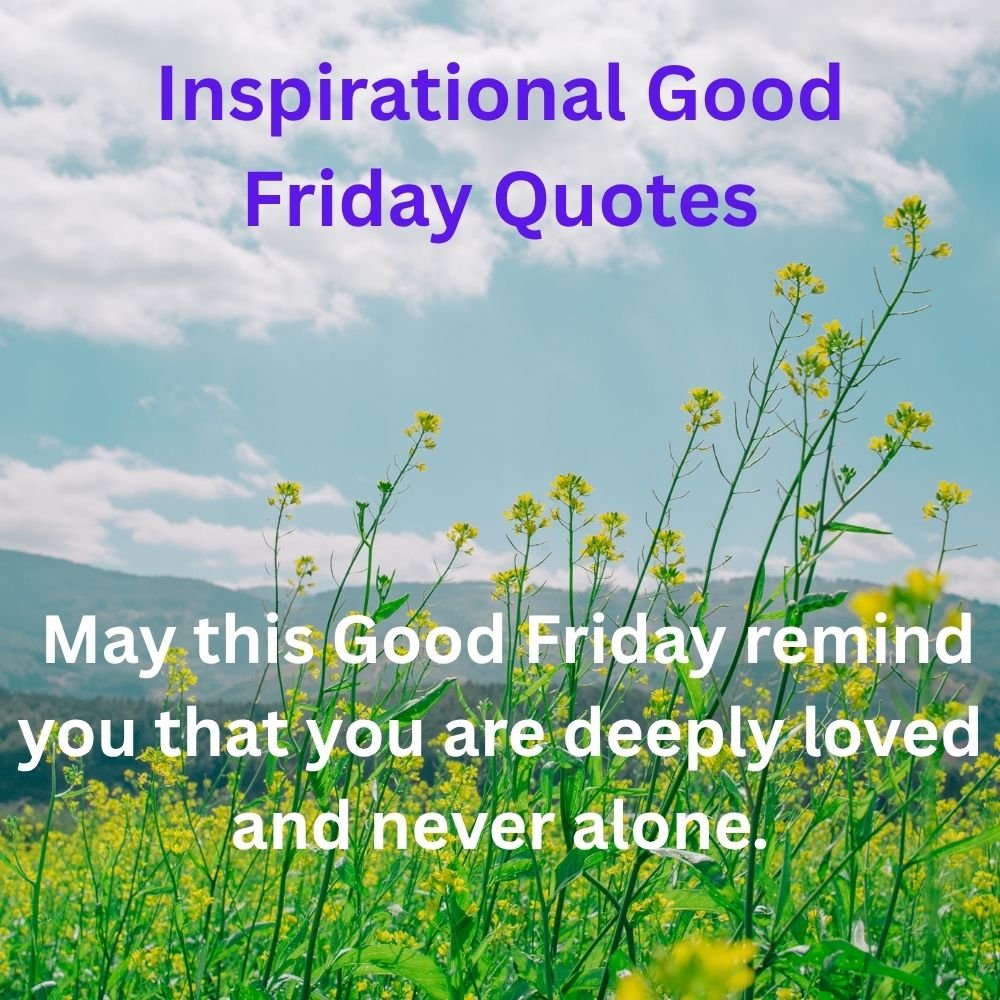 May this Good Friday remind you that you are deeply loved and never alone.