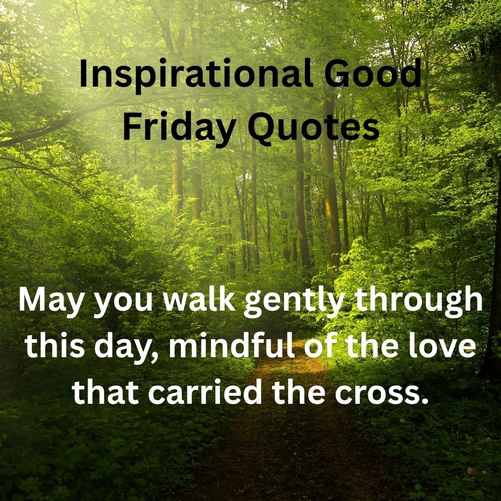May you walk gently through this day, mindful of the love that carried the cross.