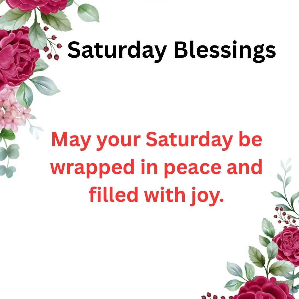 May your Saturday be wrapped in peace and filled with joy.