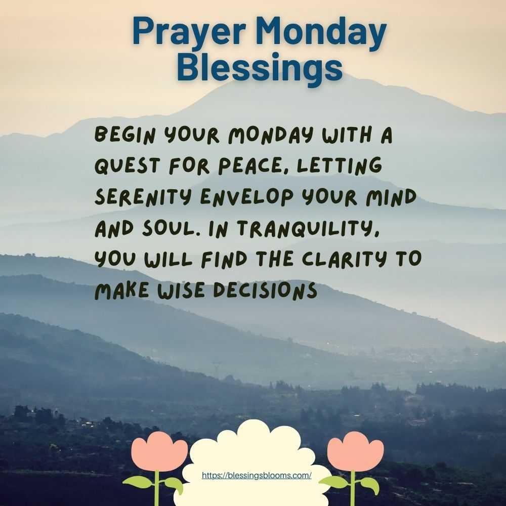 Begin your Monday with a quest for peace, letting serenity envelop your mind and soul. In tranquility, you will find the clarity to make wise decisions.”