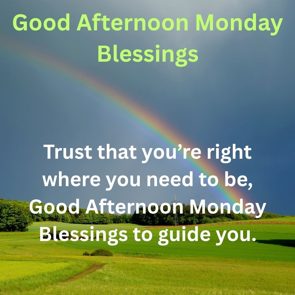 Trust that you’re right where you need to be, Good Afternoon Monday Blessings to guide you.