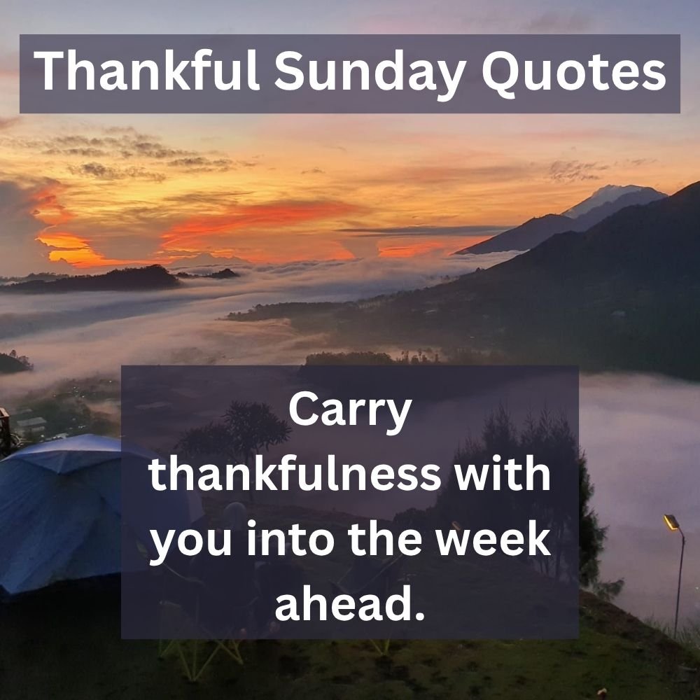 Carry thankfulness with you into the week ahead.