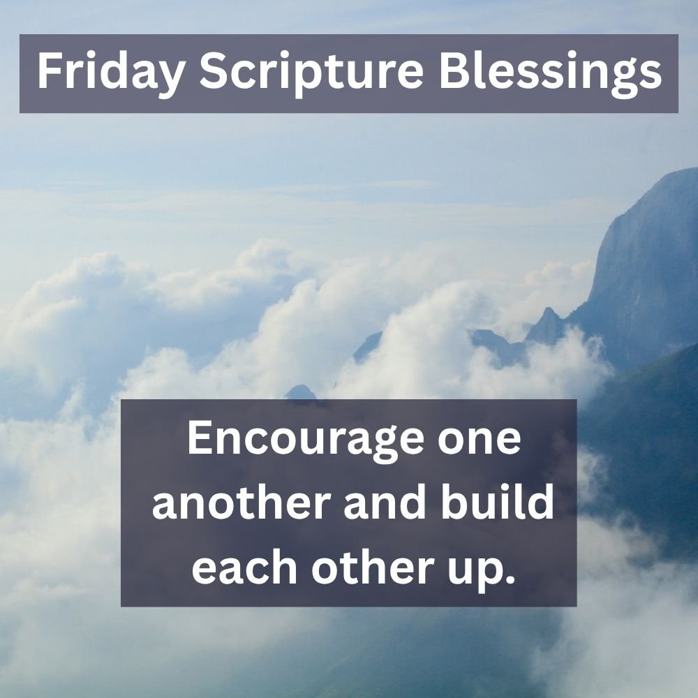 Encourage one another and build each other up.